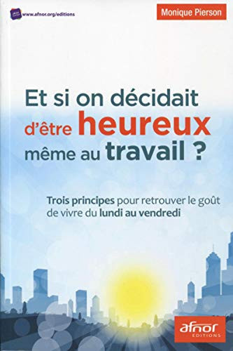 Et si on décidait d'être heureux même au travail ? Trois principes pour retrouver le goût de vivre du lundi au vendredi
