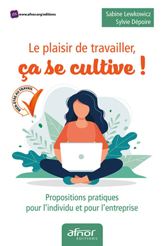 Le plaisir de travailler, ça se cultive ! Propositions pratiques pour l'individu et pour l'entreprise