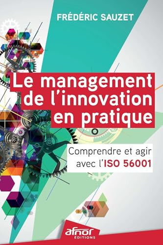 Le management de l'innovation en pratique Comprendre et agir avec l'ISO 56001