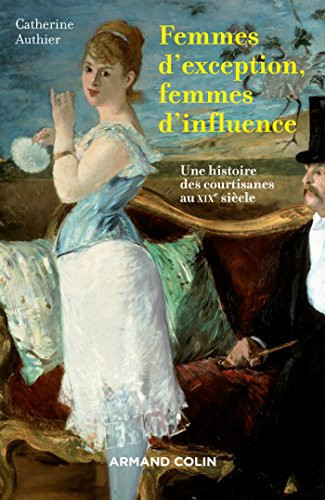 Femmes d'exception, femmes d'influence une histoire des courtisanes au XIXe siècle