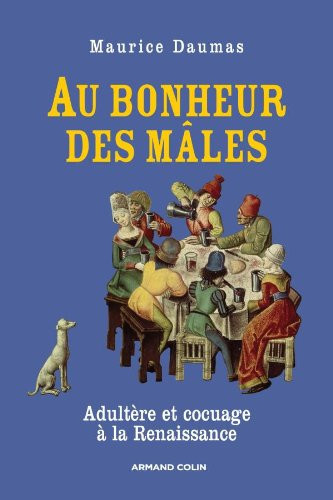 Au bonheur des mâles - Adultère et cocuage à la Renaissance (1400-1650): Adultère et cocuage à la Renaissance (1400-1650)