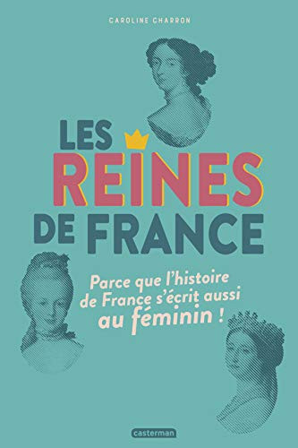 Les reines de France Parce que l'histoire de France s'écrit aussi au féminin !