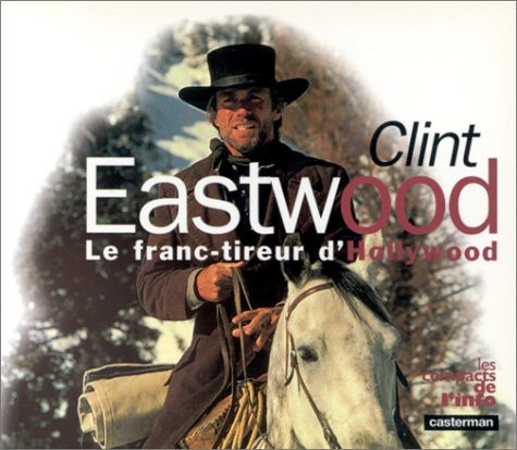 Clint Eastwood. Le Franc-Tireur D'Hollywood