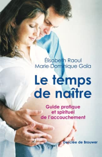 Le temps de naître Guide pratique et spirituel de l'accouchement