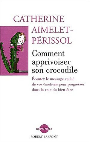 Comment apprivoiser son crocodile écoutez le message caché de vos émotions pour progresser sur la voie du bien-être