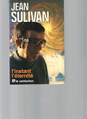 Bernard Feillet interroge Jean Sulivan: l'instant, l'éternité