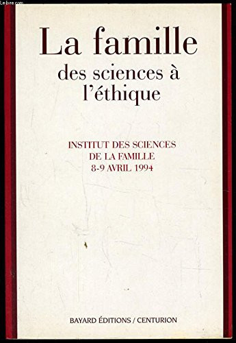 La famille: des sciences à l'éthique: actes du colloque européen de l'Institut des sciences de la famille, Lyon, 8-9 avril 1994
