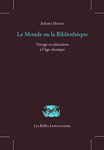 Le Monde Ou La Bibliotheque: Voyage Et Education a l'Age Classique (Les Belles Lettres / Essais) (French Edition)