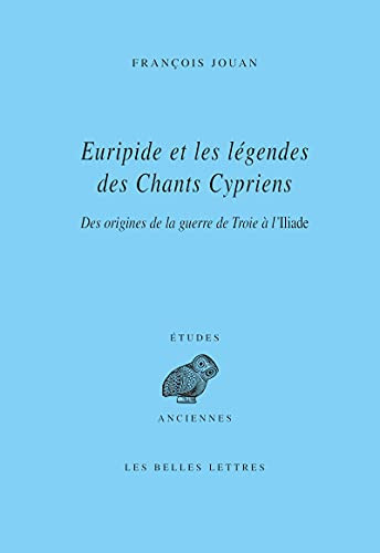 Euripide et les légendes des Chants cypriens Des origines de la guerre de Troie à l’Iliade