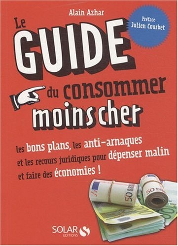 Le Guide du consommer moins cher Les bons plans, les anti-arnaques et les recours juridiques pour dépenser malin et faire des économies !