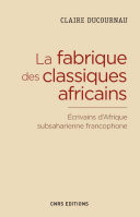 La fabrique des classiques africains: écrivains d'Afrique subsaharienne francophone (1960-2012)