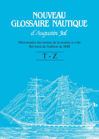 Nouveau glossaire nautique d'Augustin Jal: dictionnaire des termes de la marine à voile: révision de l'édition de 1848. T-Z