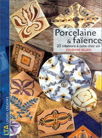 Porcelaine et faïence 23 Créations à cuire chez soi