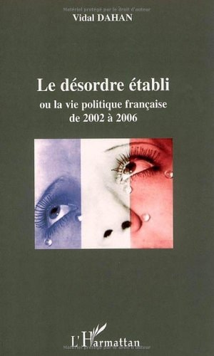 Le désordre établi: Ou la vie politique française de 2002 à 2006