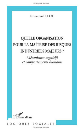 Quelle organisation pour la maîtrise des risques industriels majeurs ? Mécanismes cognitifs et comportements humains