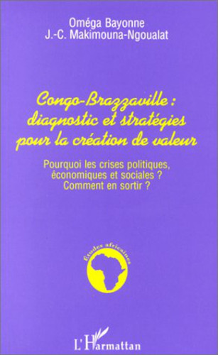 CONGO-BRAZZAVILLE : DIAGNOSTIC ET STRATEGIES POUR LA CREATION DES VALEURS Pourquoi les crises politiques, économiques et sociales ? Comment s'en sortir ?