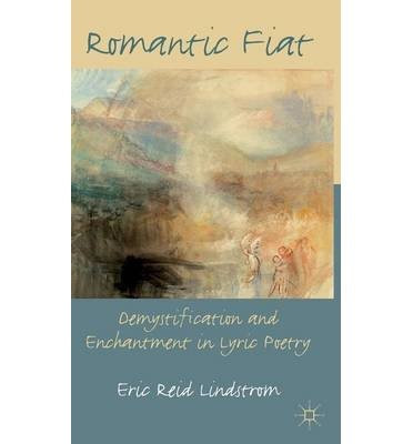 [romantic Fiat: Demystification And Enchantment In Lyric Poetry] [author: Lindstrom, Eric Reid] [march, 2011]