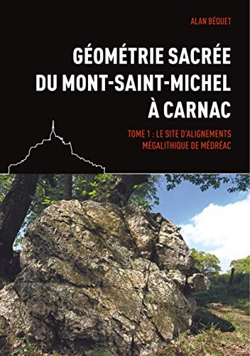 Géométrie sacrée du Mont-Saint-Michel à Carnac Tome 1 : Le site d'alignements mégalithique de Médréac
