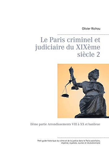 Le Paris criminel et judiciaire du XIXème siècle 2 IIème partie Arrondissements VIII à XX et banlieue
