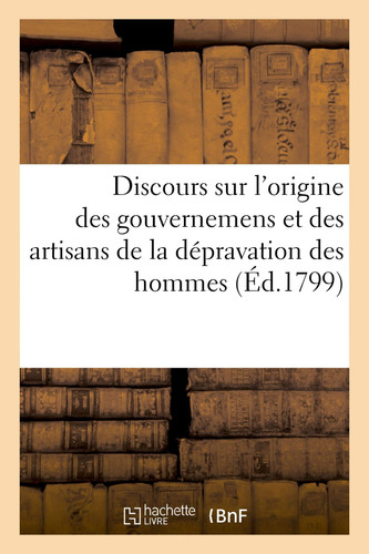 Discours Sur l'Origine Des Gouvernemens Et Des Artisans de la Dépravation Des Hommes Ainsi Que Sur Les Moyens Et La Nécessité d'Un Nouveau Systême de Civilisation
