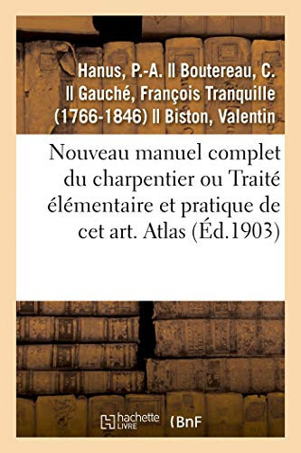 Nouveau Manuel Complet Du Charpentier Ou Traité Élémentaire Et Pratique de CET Art. Atlas Nouvelle Édition Augmentée de la Charpente En Fer Et La Série Des Prix Pour Les Travaux de Charpente