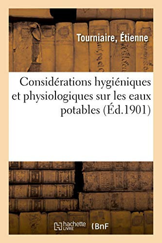 Considérations Hygiéniques & Physiologiques Sur Les Eaux Potables Un Moyen Efficace Pour Rendre Salubres Les Eaux Contaminées Ou Nuisibles Pour l'Usage Alimentaire