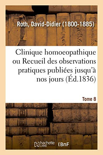 Clinique Homoeopathique Ou Recueil de Toutes Les Observations Pratiques Publiées Jusqu'à Nos Jours Tome 8