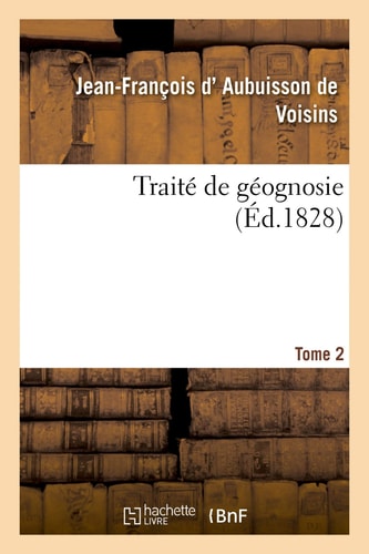 Traité de Géognosie. Tome 2 Ou Exposé Des Connaissances Actuelles Sur La Constitution Physique Et Minérale Du Globe Terrestre