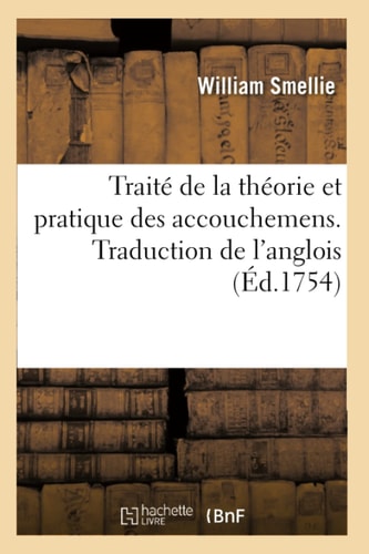 Traité de la Théorie Et Pratique Des Accouchemens. Traduction de l'Anglois Auquel on a Joint Le Secret de Rooenhuisen Dans l'Art d'Accoucher. Traduit Du Hollandais