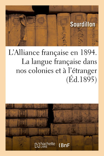 Alliance Française, Association Nationale. Comité de Tours. l'Alliance Française En 1894 La Langue Française Dans Nos Colonies Et À l'Étranger