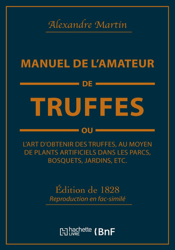 Manuel de l'Amateur de Truffes Ou l'Art d'Obtenir Des Truffes, Au Moyen de Plants Artificiels Précédé d'Une Histoire de la Truffe Et Suivi d'Un Traité Sur La Culture Des Champignons