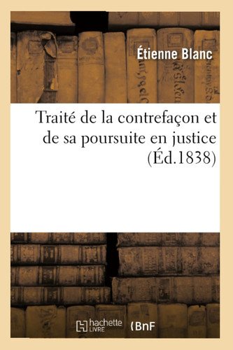 Traité de la contrefaçon et de sa poursuite en justice