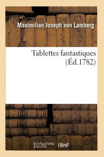 Tablettes Fantastiques Ou Bibliothèque Très Particulière Pour Quelques Païs Et Pour Quelques Hommes
