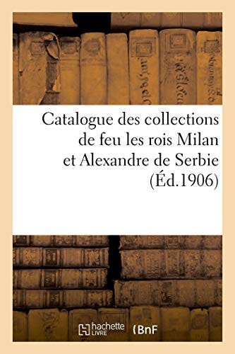 Catalogue de Tableaux Modernes, Aquarelles, Pastels, Dessins, Porcelaines, Argenterie, Étoffes Meubles Des Collections de Feu Les Rois Milan Et Alexandre de Serbie