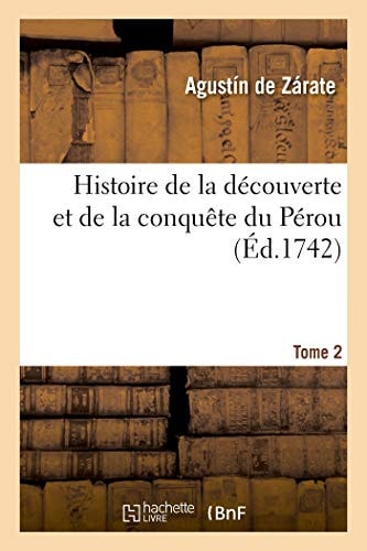 Histoire de la Découverte Et de la Conquête Du Pérou. Tome 2