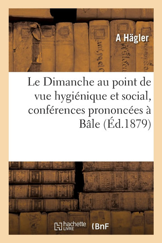Le Dimanche au point de vue hygiénique et social, conférences prononcées à Bâle