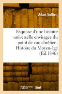 Esquisse d'une histoire universelle envisagée du point de vue chrétien. Histoire du Moyen-âge