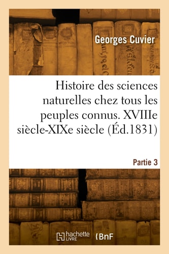 Histoire Des Sciences Naturelles Chez Tous Les Peuples Connus. Partie 3. Xviiie Siècle-XIXe Siècle