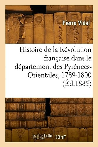 Histoire de la Révolution Française Dans Le Département Des Pyrénées-Orientales, 1789-1800