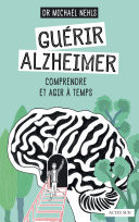 Guérir Alzheimer Comprendre et agir à temps