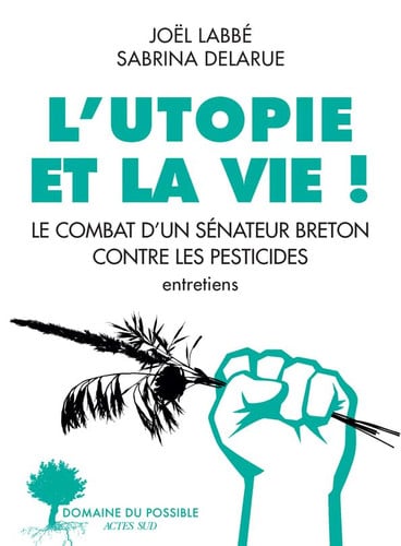 L'utopie et la vie ! le combat d'un sénateur breton contre les pesticides : entretiens
