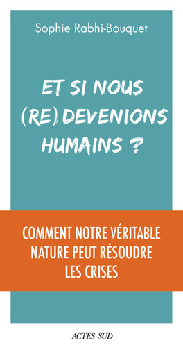 Et si nous (re)devenions humains? comment notre véritable nature peut résoudre les crises