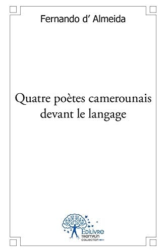 Quatre poètes camerounais devant le langage Marie-Claire Dati, Jacques Fame Ndongo, Rémy Sylvestre Bouelet, Anne Cillon Perrri