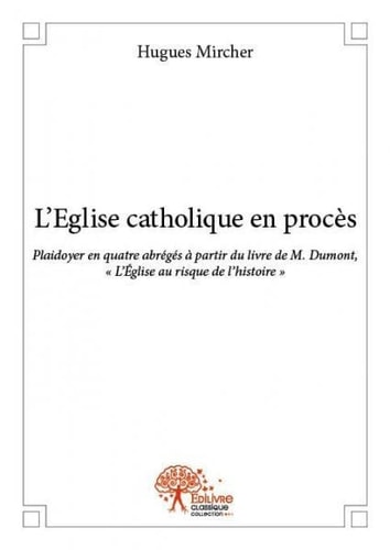 L'Église catholique en procès plaidoyer en quatre abrégés, à partir du livre de J. Dumont "L'Église au risque de l'histoire : et d'oeuvres de quelques autres historiens