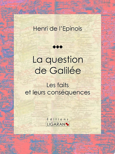 La question de Galilée Les faits et leurs conséquences