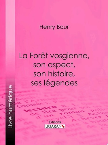 La Forêt vosgienne, son aspect, son histoire, ses légendes Discours prononcé à la séance publique annuelle de la Société d'émulation des Vosges, le 21 décembre 1893, par M. Henry Bour