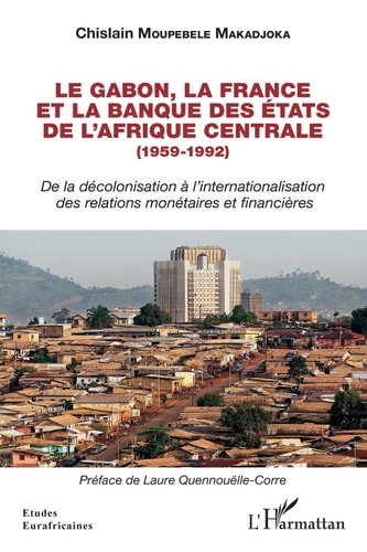 Le Gabon, la France et la Banque des États de l'Afrique centrale (1959-1992) De la décolonisation à l'internationalisation des relations monétaires et financières