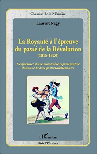 La royauté à l'épreuve du passé de la Révolution, 1816-1820 l'expérience d'une monarchie représentative dans une France postrévolutionnaire