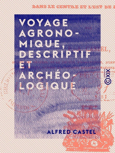 Voyage agronomique, descriptif et archéologique - Dans le centre et l'est de la France