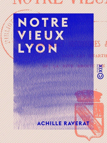 Notre vieux Lyon - Promenades historiques et artistiques dans les quartiers de la rive droite de la Saône